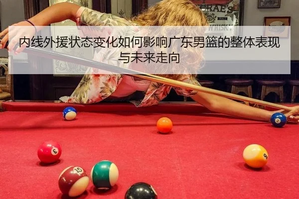 内线外援状态变化如何影响广东男篮的整体表现与未来走向